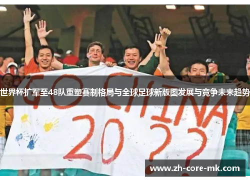 世界杯扩军至48队重塑赛制格局与全球足球新版图发展与竞争未来趋势 世界杯扩军至48队重塑赛制格局与全球足球新版图发展与竞争未来趋势