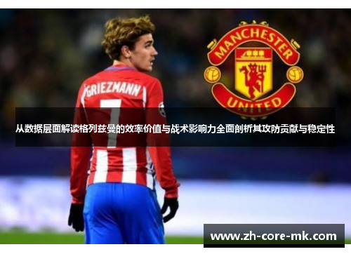 从数据层面解读格列兹曼的效率价值与战术影响力全面剖析其攻防贡献与稳定性 从数据层面解读格列兹曼的效率价值与战术影响力全面剖析其攻防贡献与稳定性
