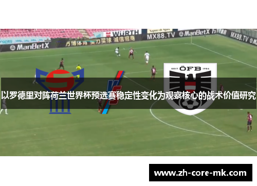 以罗德里对阵荷兰世界杯预选赛稳定性变化为观察核心的战术价值研究 以罗德里对阵荷兰世界杯预选赛稳定性变化为观察核心的战术价值研究